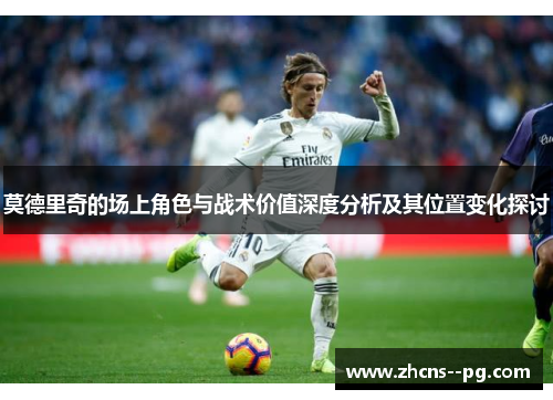莫德里奇的场上角色与战术价值深度分析及其位置变化探讨