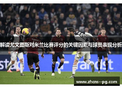 解读尤文图斯对米兰比赛评分的关键因素与球员表现分析