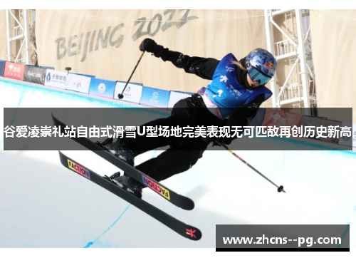 谷爱凌崇礼站自由式滑雪U型场地完美表现无可匹敌再创历史新高