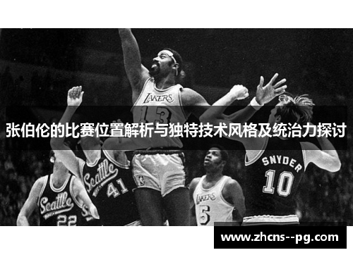 张伯伦的比赛位置解析与独特技术风格及统治力探讨