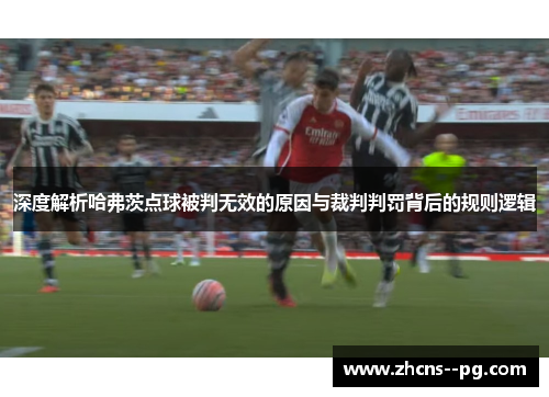 深度解析哈弗茨点球被判无效的原因与裁判判罚背后的规则逻辑
