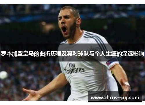 罗本加盟皇马的曲折历程及其对球队与个人生涯的深远影响