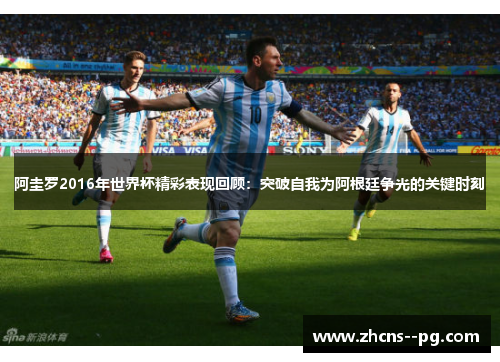 阿圭罗2016年世界杯精彩表现回顾：突破自我为阿根廷争光的关键时刻