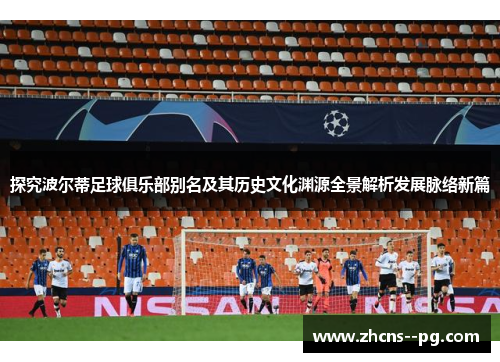 探究波尔蒂足球俱乐部别名及其历史文化渊源全景解析发展脉络新篇