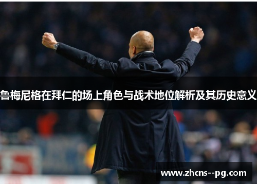 鲁梅尼格在拜仁的场上角色与战术地位解析及其历史意义
