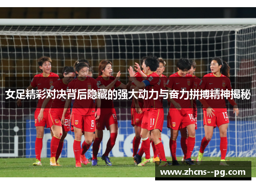 女足精彩对决背后隐藏的强大动力与奋力拼搏精神揭秘