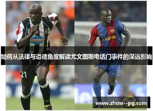 如何从法律与道德角度解读尤文图斯电话门事件的深远影响