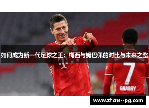 如何成为新一代足球之王：梅西与姆巴佩的对比与未来之路