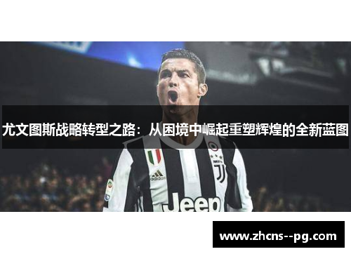 尤文图斯战略转型之路：从困境中崛起重塑辉煌的全新蓝图