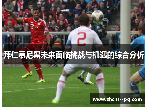 拜仁慕尼黑未来面临挑战与机遇的综合分析