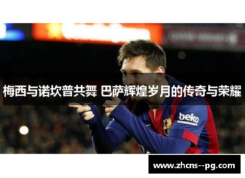 梅西与诺坎普共舞 巴萨辉煌岁月的传奇与荣耀
