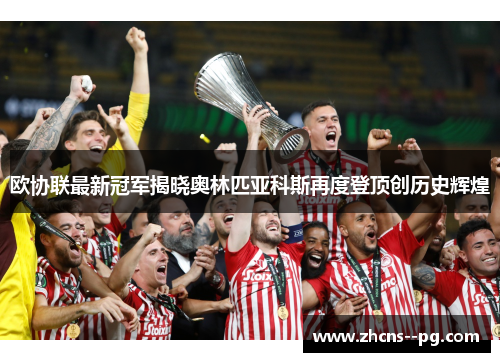 欧协联最新冠军揭晓奥林匹亚科斯再度登顶创历史辉煌