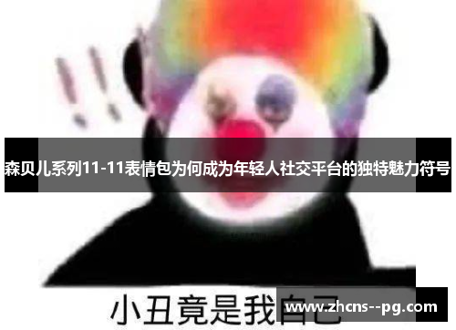 森贝儿系列11-11表情包为何成为年轻人社交平台的独特魅力符号