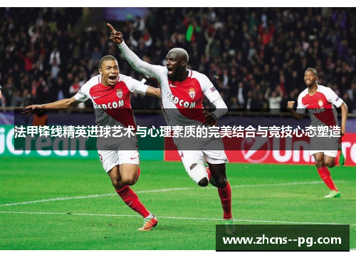 法甲锋线精英进球艺术与心理素质的完美结合与竞技心态塑造