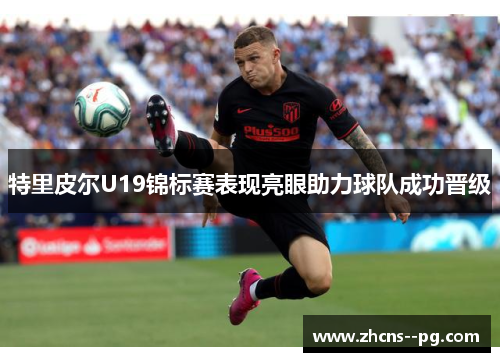特里皮尔U19锦标赛表现亮眼助力球队成功晋级