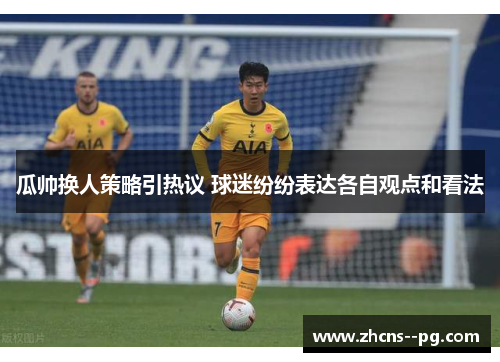 瓜帅换人策略引热议 球迷纷纷表达各自观点和看法