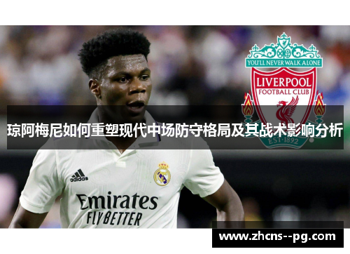 琼阿梅尼如何重塑现代中场防守格局及其战术影响分析