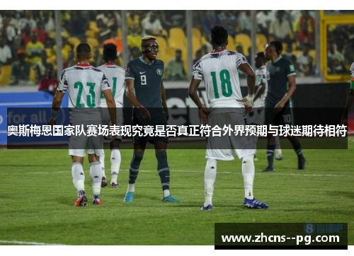 奥斯梅恩国家队赛场表现究竟是否真正符合外界预期与球迷期待相符