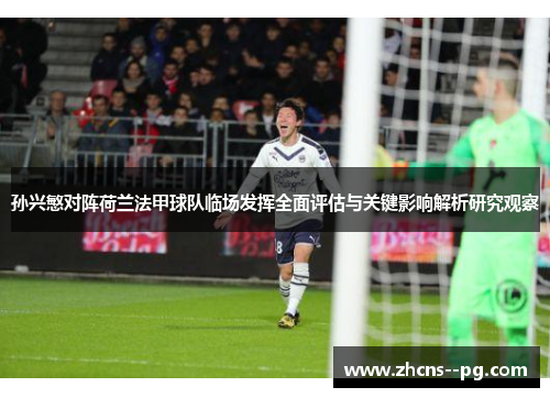 孙兴慜对阵荷兰法甲球队临场发挥全面评估与关键影响解析研究观察