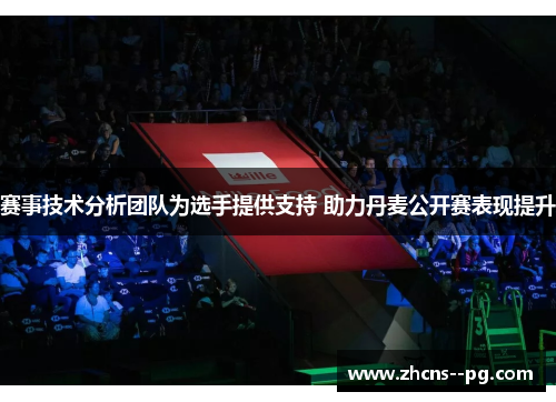 赛事技术分析团队为选手提供支持 助力丹麦公开赛表现提升