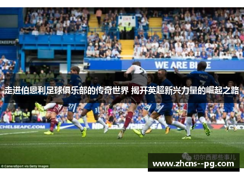 走进伯恩利足球俱乐部的传奇世界 揭开英超新兴力量的崛起之路