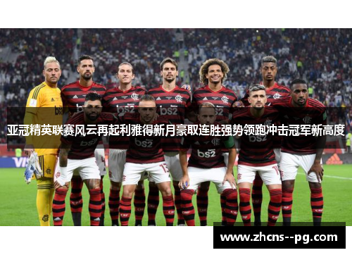 亚冠精英联赛风云再起利雅得新月豪取连胜强势领跑冲击冠军新高度