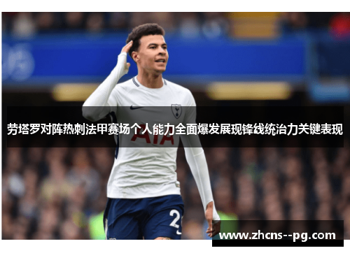 劳塔罗对阵热刺法甲赛场个人能力全面爆发展现锋线统治力关键表现
