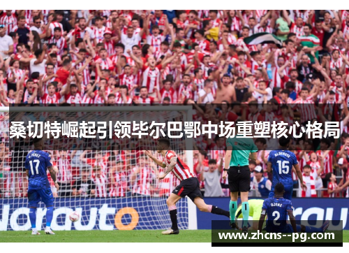 桑切特崛起引领毕尔巴鄂中场重塑核心格局