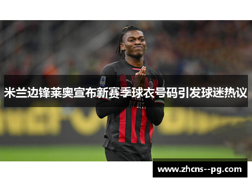 米兰边锋莱奥宣布新赛季球衣号码引发球迷热议