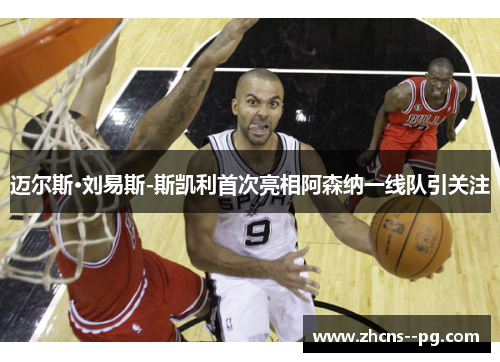 迈尔斯·刘易斯-斯凯利首次亮相阿森纳一线队引关注