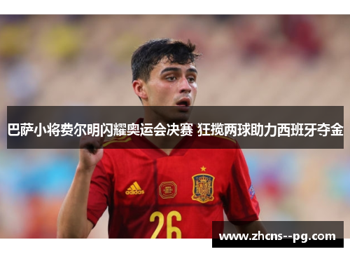 巴萨小将费尔明闪耀奥运会决赛 狂揽两球助力西班牙夺金