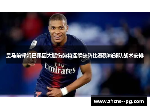 皇马前锋姆巴佩因大腿伤势将连续缺阵比赛影响球队战术安排
